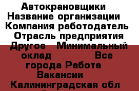 Автокрановщики › Название организации ­ Компания-работодатель › Отрасль предприятия ­ Другое › Минимальный оклад ­ 50 000 - Все города Работа » Вакансии   . Калининградская обл.,Советск г.